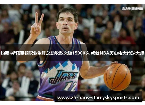 约翰·斯托克顿职业生涯总助攻数突破15000次 成就NBA历史伟大传球大师