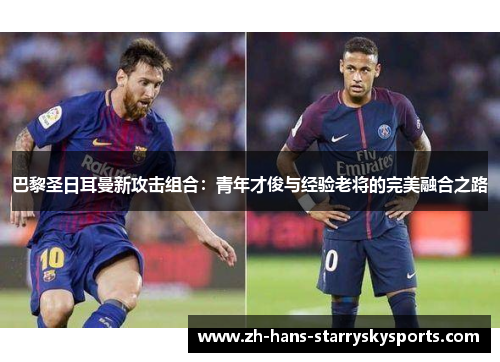 巴黎圣日耳曼新攻击组合：青年才俊与经验老将的完美融合之路