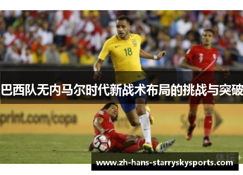 巴西队无内马尔时代新战术布局的挑战与突破