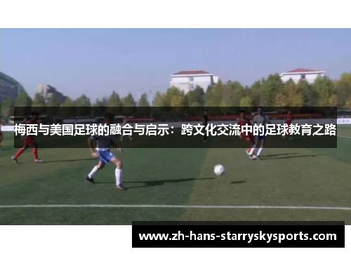 梅西与美国足球的融合与启示：跨文化交流中的足球教育之路