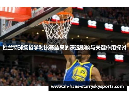 杜兰特球场哲学对比赛结果的深远影响与关键作用探讨