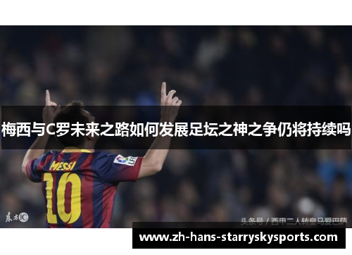 梅西与C罗未来之路如何发展足坛之神之争仍将持续吗