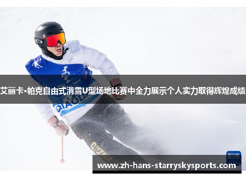 艾丽卡·帕克自由式滑雪U型场地比赛中全力展示个人实力取得辉煌成绩