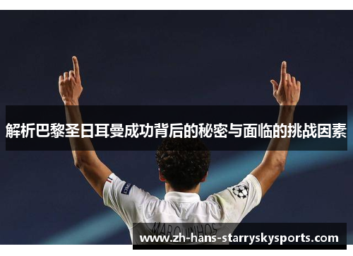 解析巴黎圣日耳曼成功背后的秘密与面临的挑战因素
