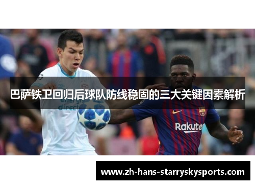 巴萨铁卫回归后球队防线稳固的三大关键因素解析