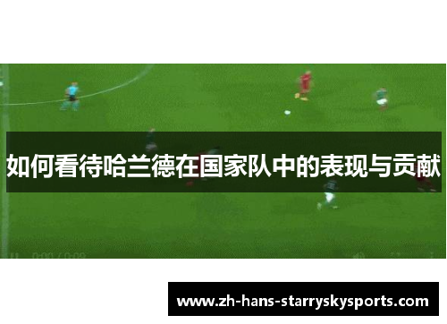 如何看待哈兰德在国家队中的表现与贡献