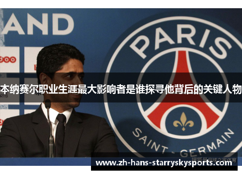 本纳赛尔职业生涯最大影响者是谁探寻他背后的关键人物