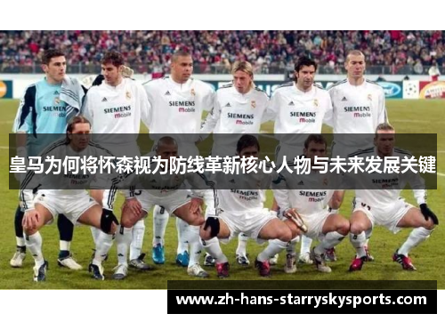 皇马为何将怀森视为防线革新核心人物与未来发展关键