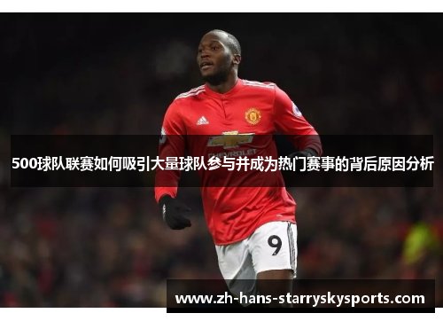 500球队联赛如何吸引大量球队参与并成为热门赛事的背后原因分析