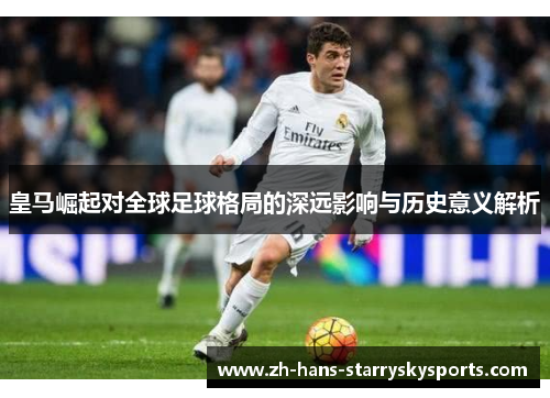 皇马崛起对全球足球格局的深远影响与历史意义解析