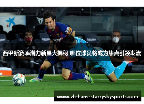 西甲新赛季潜力新星大揭秘 哪位球员将成为焦点引领潮流