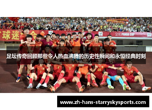 足坛传奇回顾那些令人热血沸腾的历史性瞬间和永恒经典时刻
