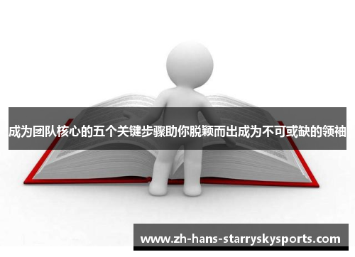 成为团队核心的五个关键步骤助你脱颖而出成为不可或缺的领袖