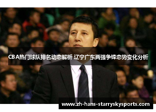 CBA热门球队排名动态解析 辽宁广东两强争锋态势变化分析