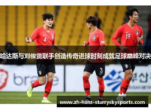 哈达斯与刘俊贤联手创造传奇进球时刻成就足球巅峰对决