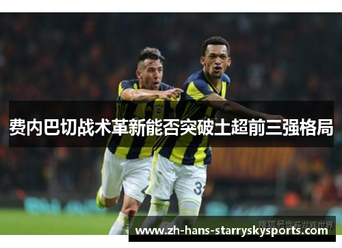 费内巴切战术革新能否突破土超前三强格局