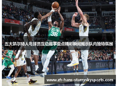 五大凯尔特人与球员互动趣事盘点精彩瞬间揭示队内独特氛围