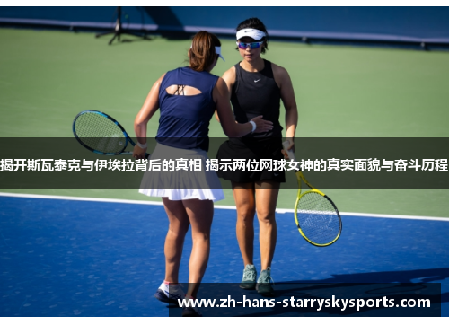 揭开斯瓦泰克与伊埃拉背后的真相 揭示两位网球女神的真实面貌与奋斗历程