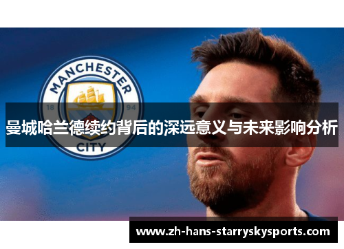 曼城哈兰德续约背后的深远意义与未来影响分析