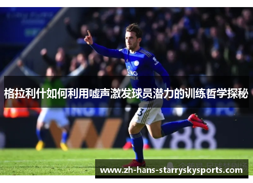 格拉利什如何利用嘘声激发球员潜力的训练哲学探秘