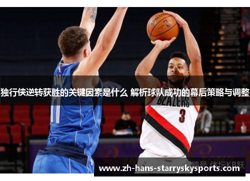 独行侠逆转获胜的关键因素是什么 解析球队成功的幕后策略与调整