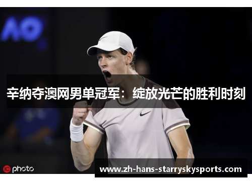 辛纳夺澳网男单冠军：绽放光芒的胜利时刻