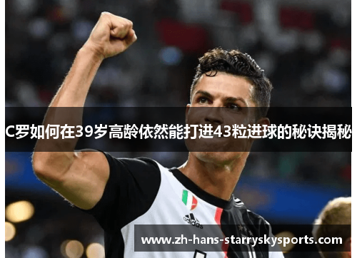 C罗如何在39岁高龄依然能打进43粒进球的秘诀揭秘