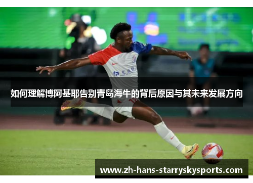 如何理解博阿基耶告别青岛海牛的背后原因与其未来发展方向
