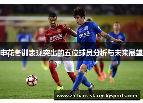 申花冬训表现突出的五位球员分析与未来展望
