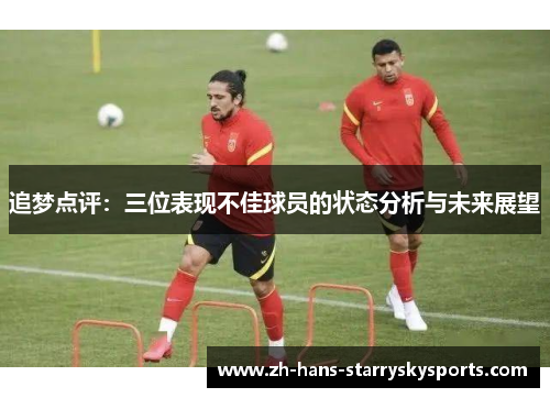 追梦点评：三位表现不佳球员的状态分析与未来展望