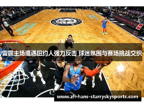 雷霆主场遭遇纽约人强力反击 球迷氛围与赛场挑战交织
