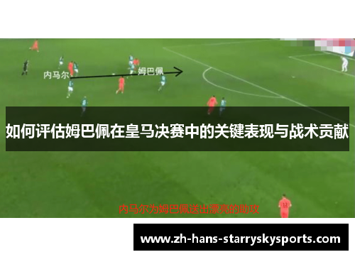 如何评估姆巴佩在皇马决赛中的关键表现与战术贡献