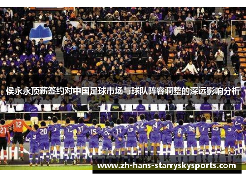 侯永永顶薪签约对中国足球市场与球队阵容调整的深远影响分析
