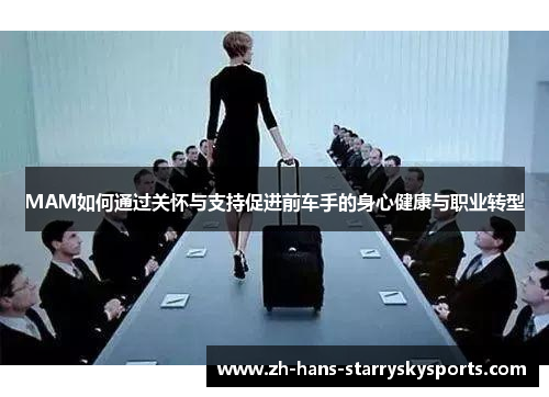 MAM如何通过关怀与支持促进前车手的身心健康与职业转型
