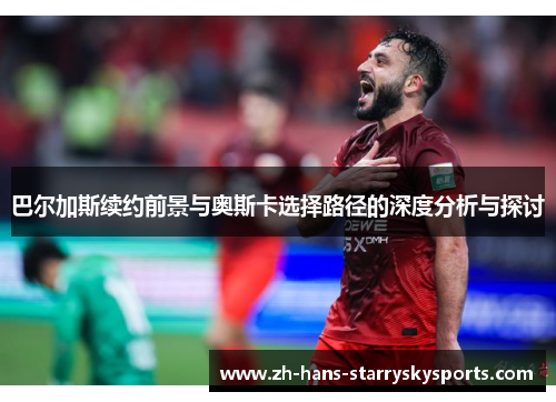 巴尔加斯续约前景与奥斯卡选择路径的深度分析与探讨