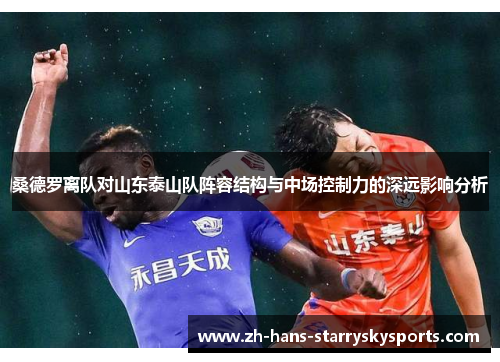 桑德罗离队对山东泰山队阵容结构与中场控制力的深远影响分析