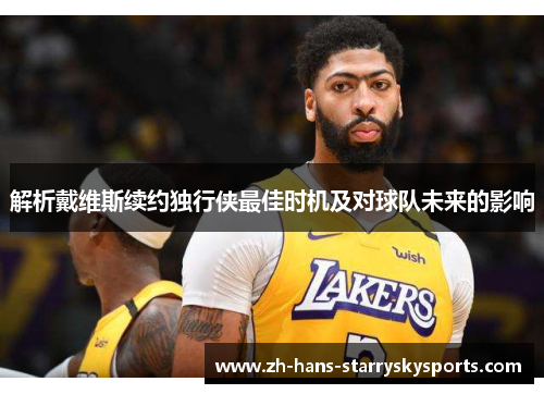 解析戴维斯续约独行侠最佳时机及对球队未来的影响
