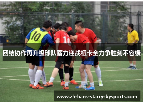 团结协作再升级球队蓄力迎战纽卡全力争胜刻不容缓