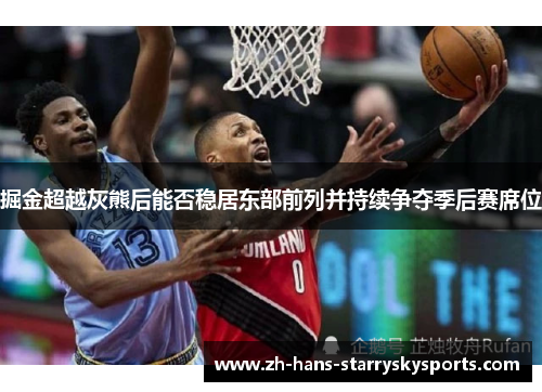 掘金超越灰熊后能否稳居东部前列并持续争夺季后赛席位