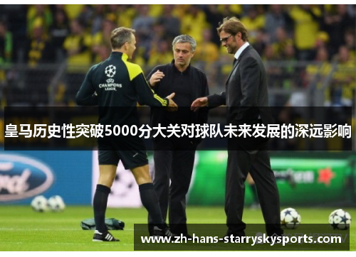皇马历史性突破5000分大关对球队未来发展的深远影响