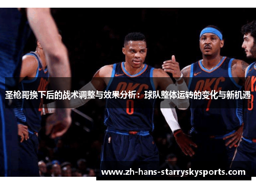 圣枪哥换下后的战术调整与效果分析：球队整体运转的变化与新机遇