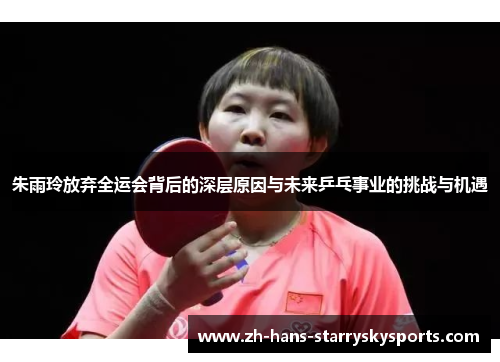 朱雨玲放弃全运会背后的深层原因与未来乒乓事业的挑战与机遇