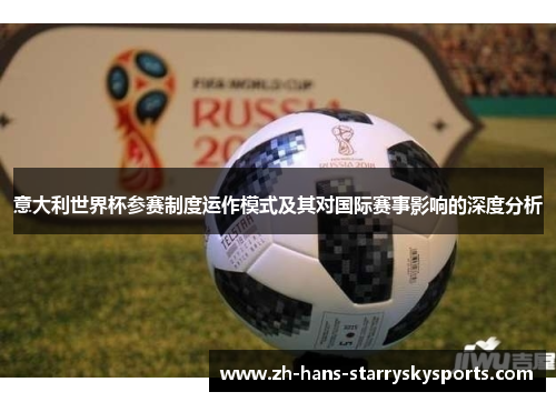 意大利世界杯参赛制度运作模式及其对国际赛事影响的深度分析