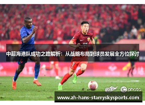 中超海港队成功之路解析：从战略布局到球员发展全方位探讨