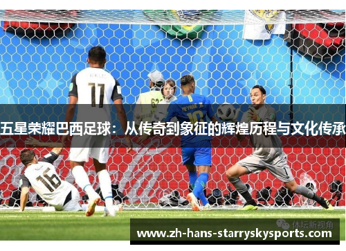 五星荣耀巴西足球：从传奇到象征的辉煌历程与文化传承
