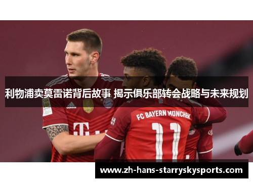 利物浦卖莫雷诺背后故事 揭示俱乐部转会战略与未来规划