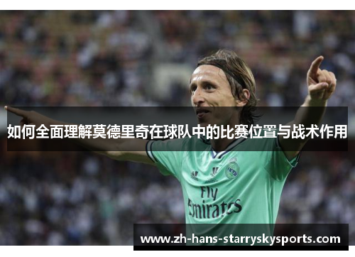 如何全面理解莫德里奇在球队中的比赛位置与战术作用