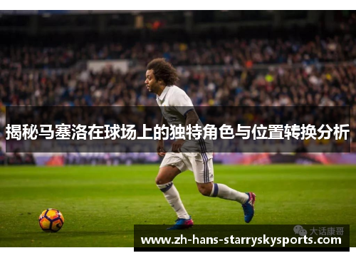 揭秘马塞洛在球场上的独特角色与位置转换分析