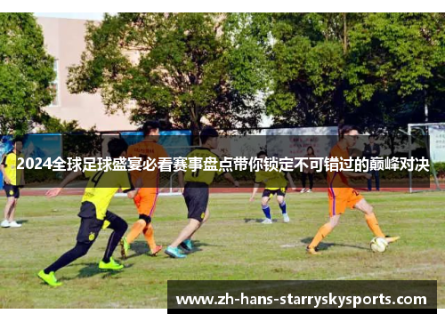 2024全球足球盛宴必看赛事盘点带你锁定不可错过的巅峰对决