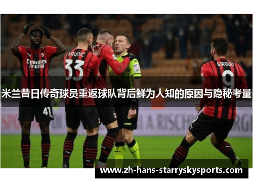 米兰昔日传奇球员重返球队背后鲜为人知的原因与隐秘考量